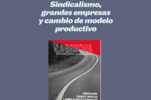La Brecha N.14: “Sindicalismo, grandes empresas y cambio de modelo productivo”.